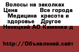 Волосы на заколках! › Цена ­ 3 500 - Все города Медицина, красота и здоровье » Другое   . Ненецкий АО,Каменка д.